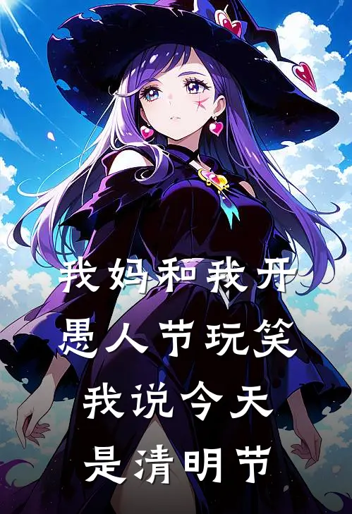 我妈和我开愚人节玩笑，我说今天是清明节(顾宁林冬梅)免费阅读全文_免费完结版小说我妈和我开愚人节玩笑，我说今天是清明节顾宁林冬梅